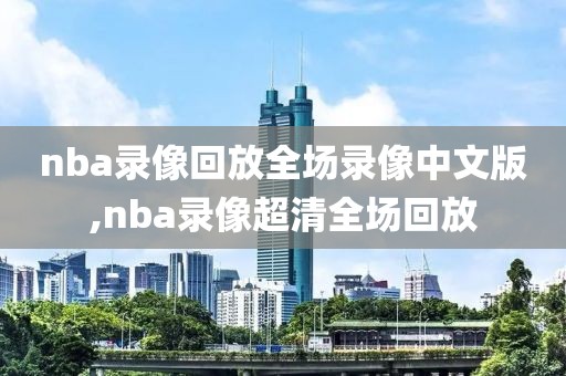 nba录像回放全场录像中文版,nba录像超清全场回放