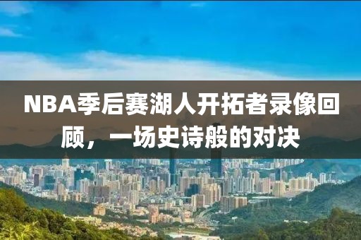 NBA季后赛湖人开拓者录像回顾，一场史诗般的对决