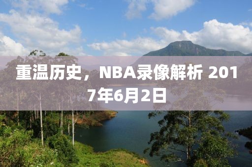 重温历史，NBA录像解析 2017年6月2日