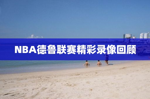 NBA德鲁联赛精彩录像回顾