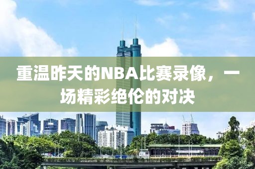 重温昨天的NBA比赛录像，一场精彩绝伦的对决
