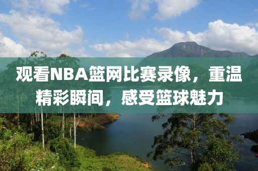 观看NBA篮网比赛录像，重温精彩瞬间，感受篮球魅力