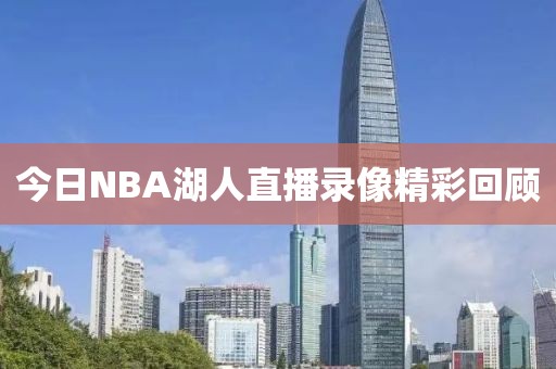 今日NBA湖人直播录像精彩回顾