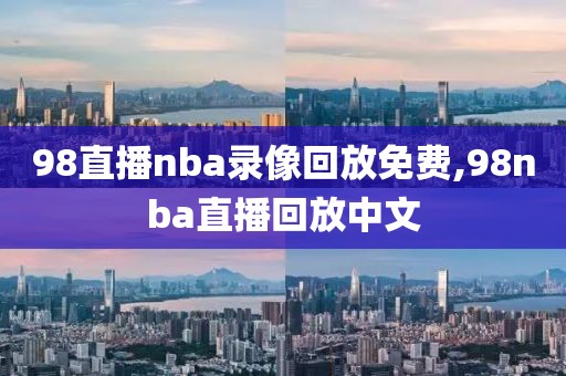 98直播nba录像回放免费,98nba直播回放中文