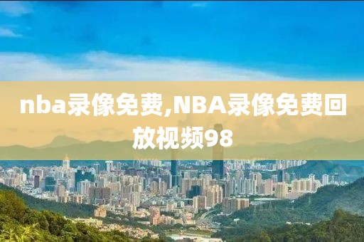 nba录像免费,NBA录像免费回放视频98