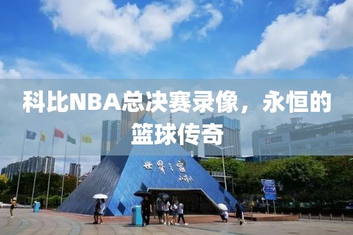 科比NBA总决赛录像，永恒的篮球传奇