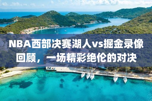 NBA西部决赛湖人vs掘金录像回顾，一场精彩绝伦的对决