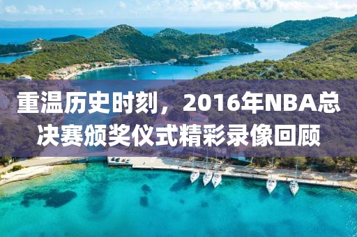 重温历史时刻，2016年NBA总决赛颁奖仪式精彩录像回顾