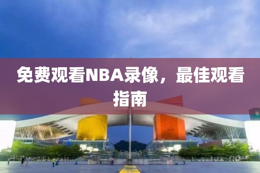 免费观看NBA录像,最佳观看指南