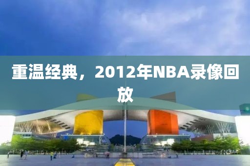 重温经典，2012年NBA录像回放