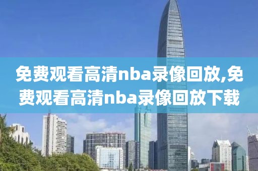 免费观看高清nba录像回放,免费观看高清nba录像回放下载