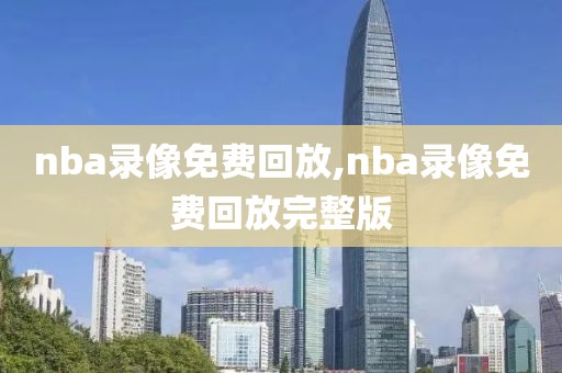 nba录像免费回放,nba录像免费回放完整版