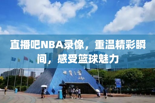 直播吧NBA录像，重温精彩瞬间，感受篮球魅力