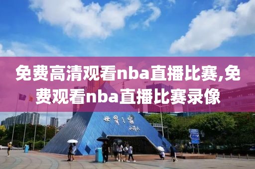 免费高清观看nba直播比赛,免费观看nba直播比赛录像