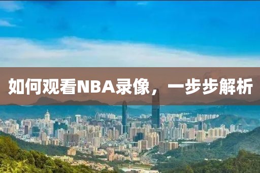 如何观看NBA录像，一步步解析