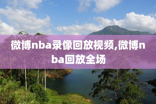微博nba录像回放视频,微博nba回放全场