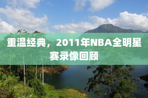 重温经典，2011年NBA全明星赛录像回顾