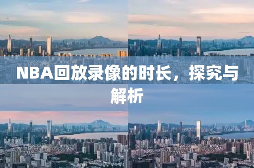 NBA回放录像的时长，探究与解析