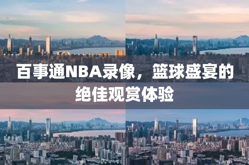 百事通NBA录像,篮球盛宴的绝佳观赏体验